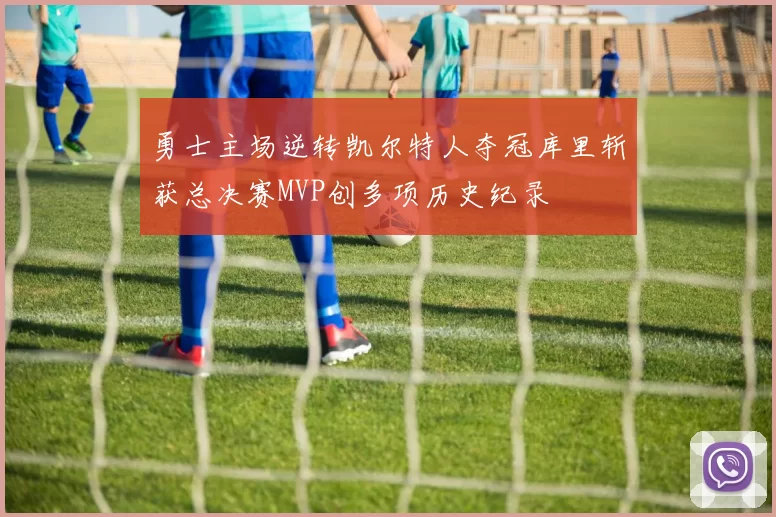 勇士主场逆转凯尔特人夺冠库里斩获总决赛MVP创多项历史纪录