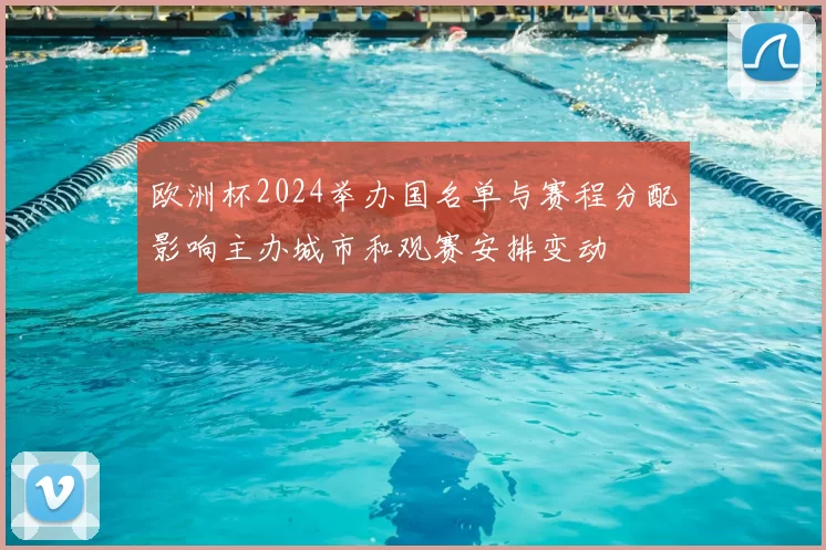 欧洲杯2024举办国名单与赛程分配影响主办城市和观赛安排变动