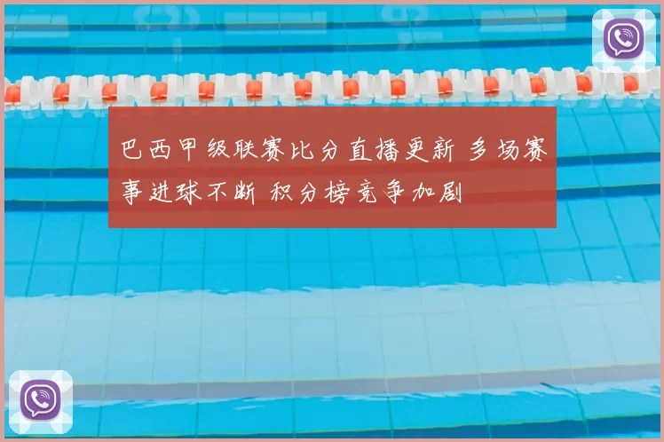 巴西甲级联赛比分直播更新 多场赛事进球不断 积分榜竞争加剧