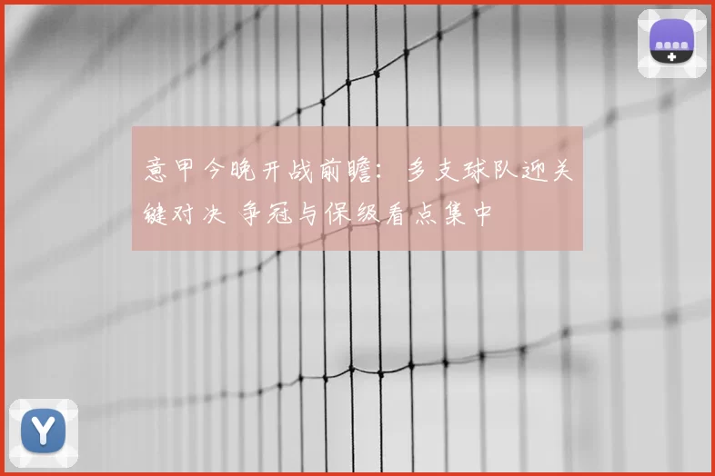 意甲今晚开战前瞻:多支球队迎关键对决 争冠与保级看点集中