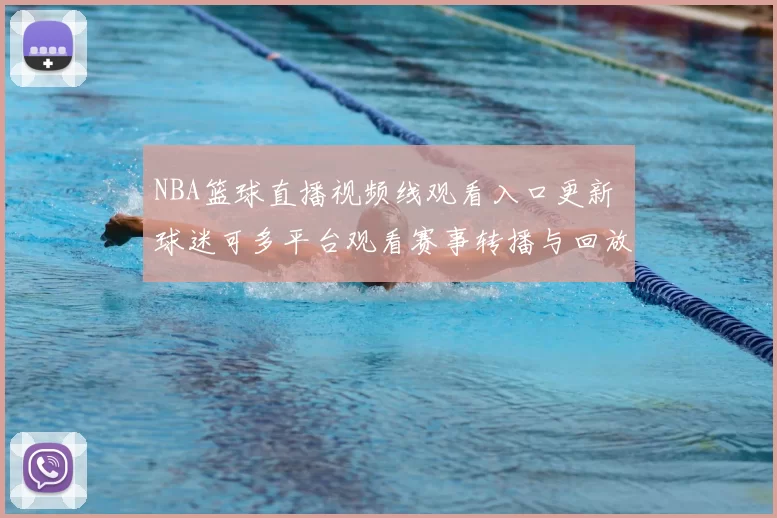 NBA篮球直播视频线观看入口更新 球迷可多平台观看赛事转播与回放