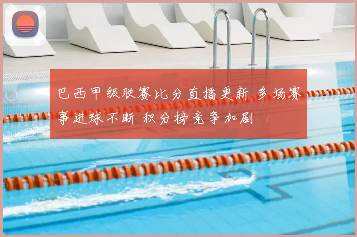 巴西甲级联赛比分直播更新 多场赛事进球不断 积分榜竞争加剧