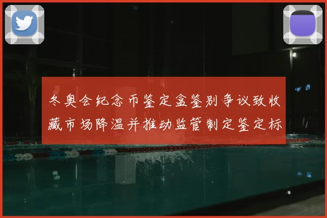 冬奥会纪念币鉴定盒鉴别争议致收藏市场降温并推动监管制定鉴定标准