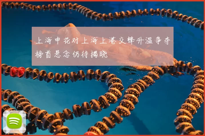 上海申花对上海上港交锋升温争夺榜首悬念仍待揭晓