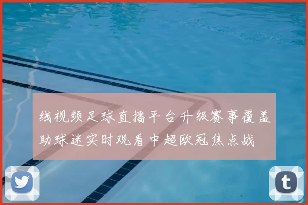线视频足球直播平台升级赛事覆盖助球迷实时观看中超欧冠焦点战