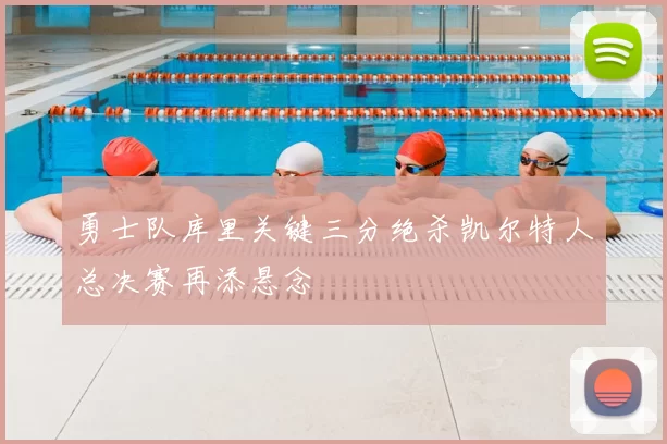 勇士队库里关键三分绝杀凯尔特人总决赛再添悬念