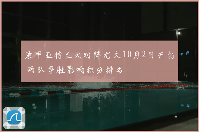 意甲亚特兰大对阵尤文10月2日开打 两队争胜影响积分排名