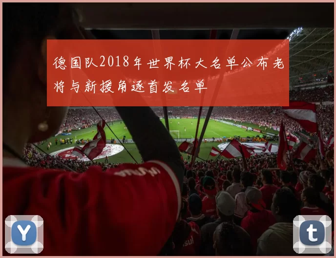 德国队2018年世界杯大名单公布老将与新援角逐首发名单