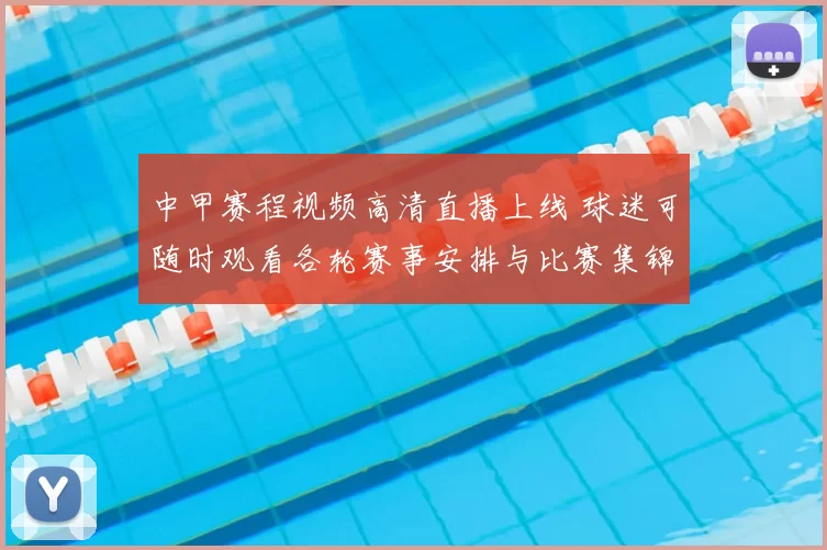 中甲赛程视频高清直播上线 球迷可随时观看各轮赛事安排与比赛集锦