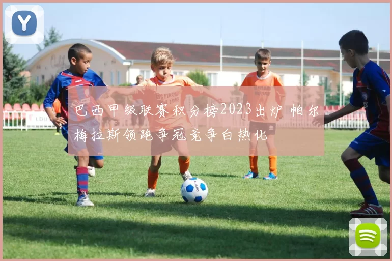 巴西甲级联赛积分榜2023出炉 帕尔梅拉斯领跑争冠竞争白热化