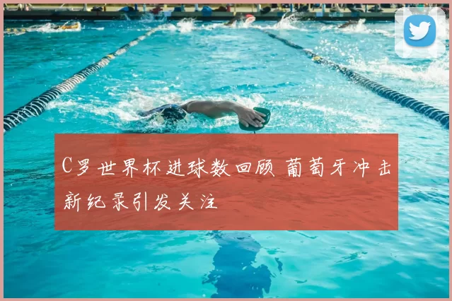 C罗世界杯进球数回顾 葡萄牙冲击新纪录引发关注