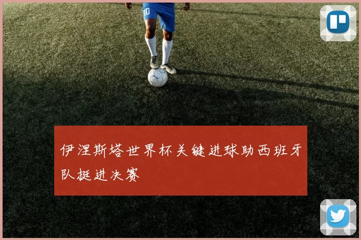 伊涅斯塔世界杯关键进球助西班牙队挺进决赛