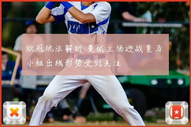 欧冠玩法解析 曼城主场迎战皇马 小组出线形势受到关注