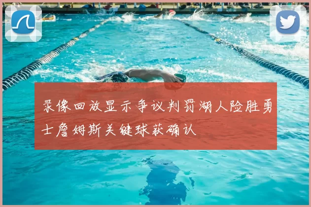 录像回放显示争议判罚湖人险胜勇士詹姆斯关键球获确认