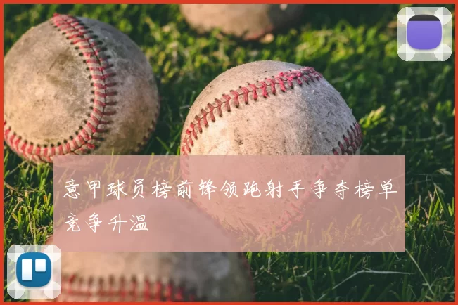 意甲球员榜前锋领跑射手争夺榜单竞争升温