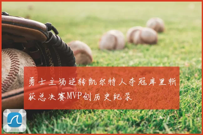 勇士主场逆转凯尔特人夺冠库里斩获总决赛MVP创历史纪录