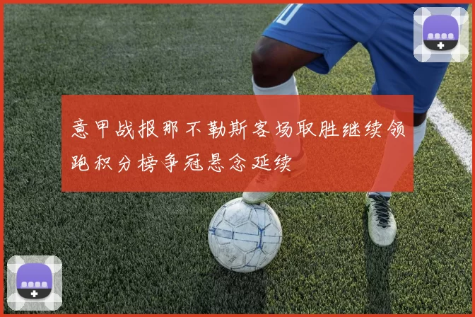 意甲战报那不勒斯客场取胜继续领跑积分榜争冠悬念延续