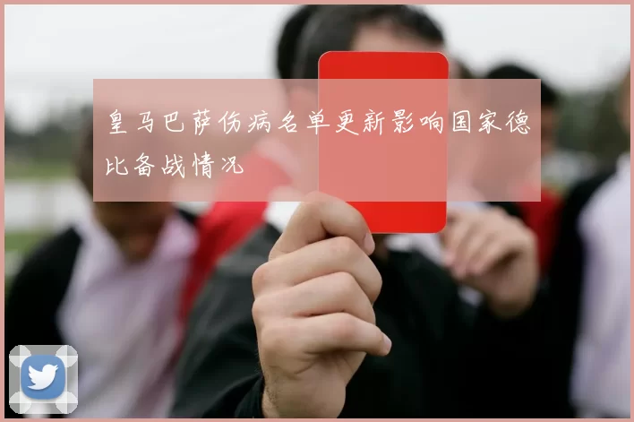 皇马巴萨伤病名单更新影响国家德比备战情况