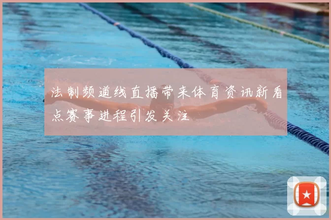 法制频道线直播带来体育资讯新看点赛事进程引发关注