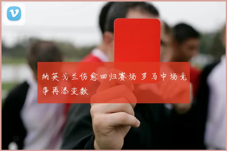 纳英戈兰伤愈回归赛场 罗马中场竞争再添变数