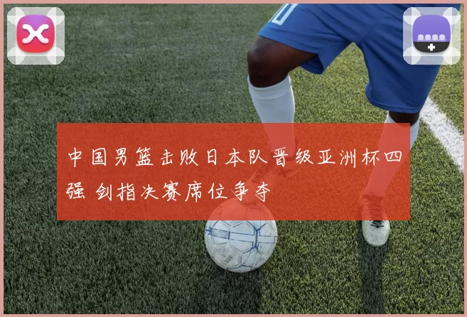 中国男篮击败日本队晋级亚洲杯四强 剑指决赛席位争夺