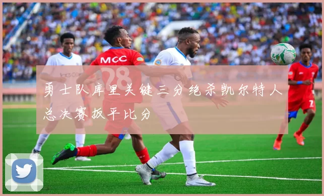 勇士队库里关键三分绝杀凯尔特人总决赛扳平比分