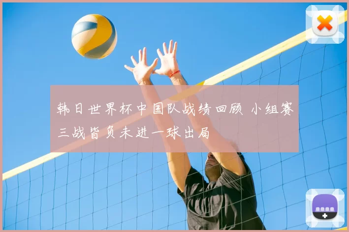 韩日世界杯中国队战绩回顾 小组赛三战皆负未进一球出局