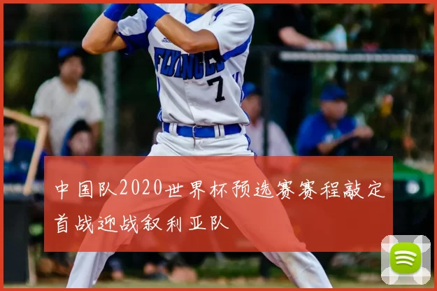 中国队2020世界杯预选赛赛程敲定首战迎战叙利亚队