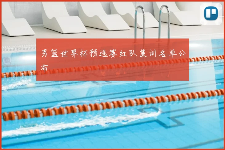 男篮世界杯预选赛红队集训名单公布
