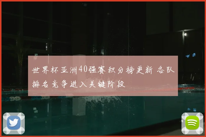 世界杯亚洲40强赛积分榜更新 各队排名竞争进入关键阶段