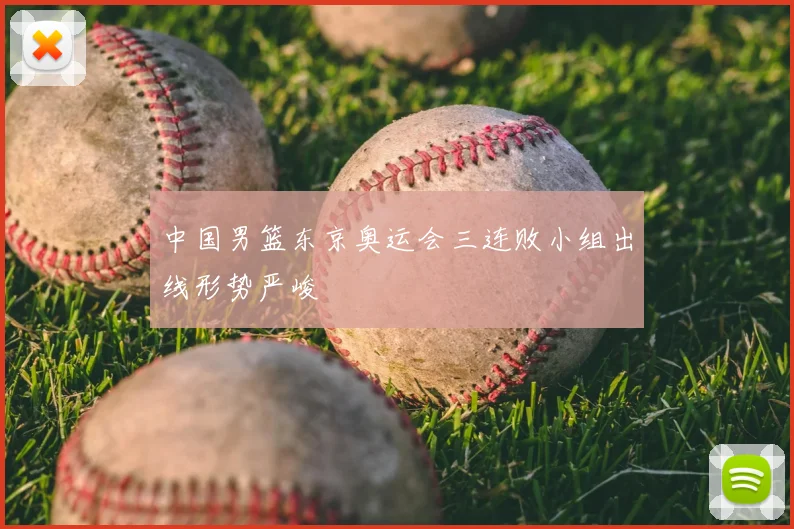 中国男篮东京奥运会三连败小组出线形势严峻