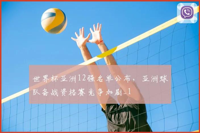世界杯亚洲12强名单公布,亚洲球队备战资格赛竞争加剧_1