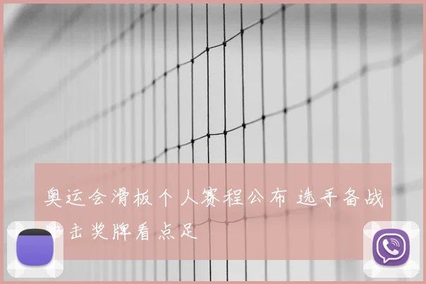 奥运会滑板个人赛程公布 选手备战冲击奖牌看点足