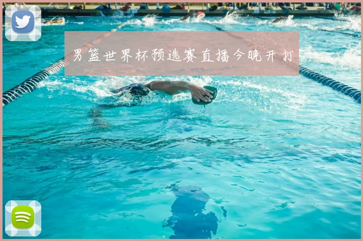 男篮世界杯预选赛直播今晚开打