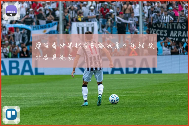 摩洛哥世界杯各队球衣集中亮相 设计各具亮点
